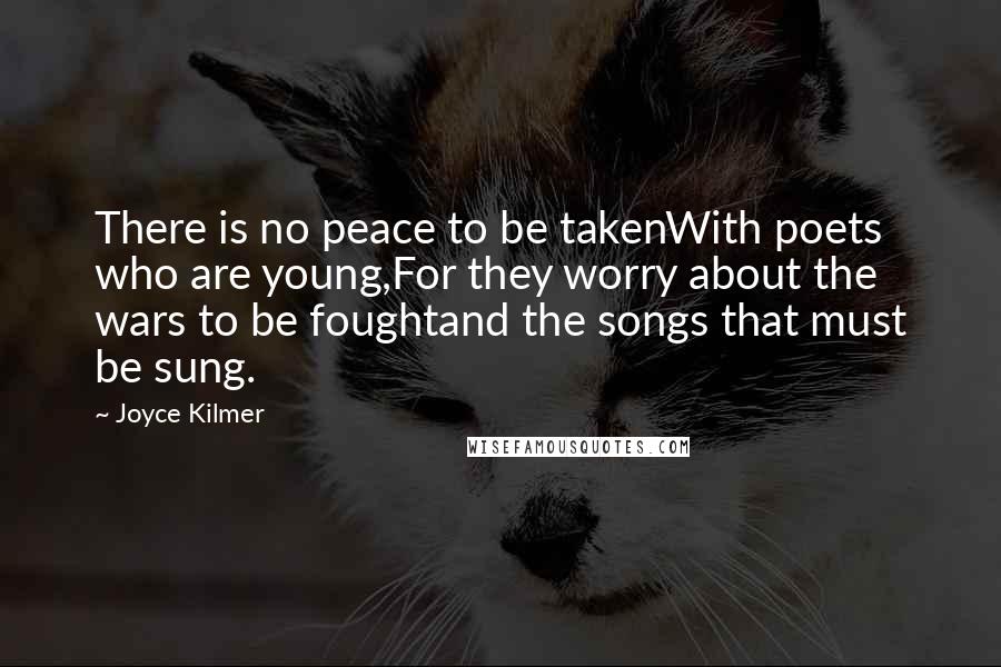 Joyce Kilmer Quotes: There is no peace to be takenWith poets who are young,For they worry about the wars to be foughtand the songs that must be sung.