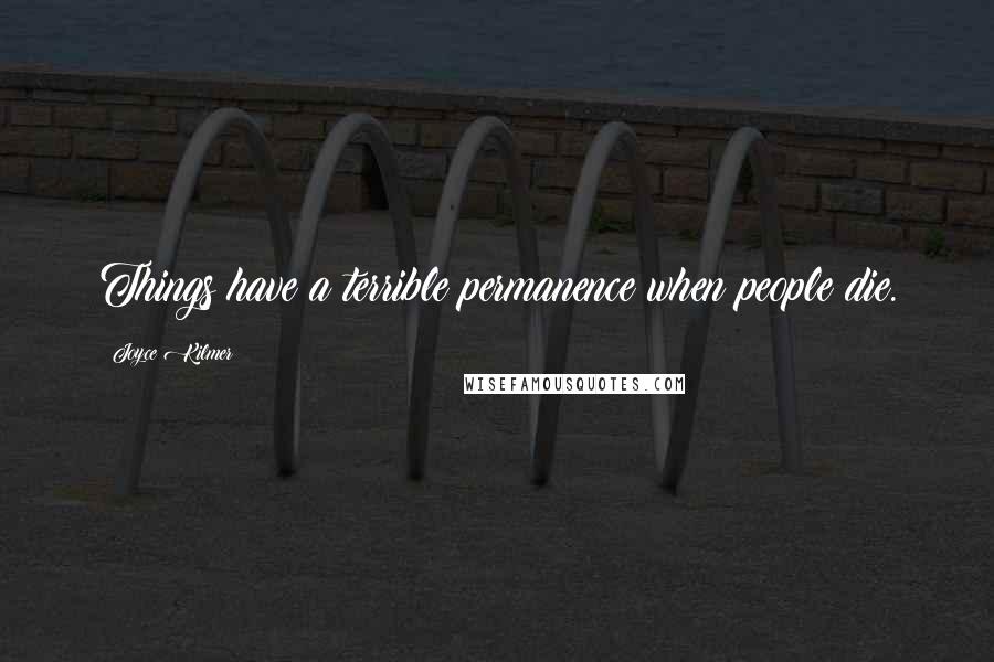 Joyce Kilmer Quotes: Things have a terrible permanence when people die.