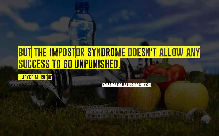 Joyce M. Roche Quotes: But the impostor syndrome doesn't allow any success to go unpunished.