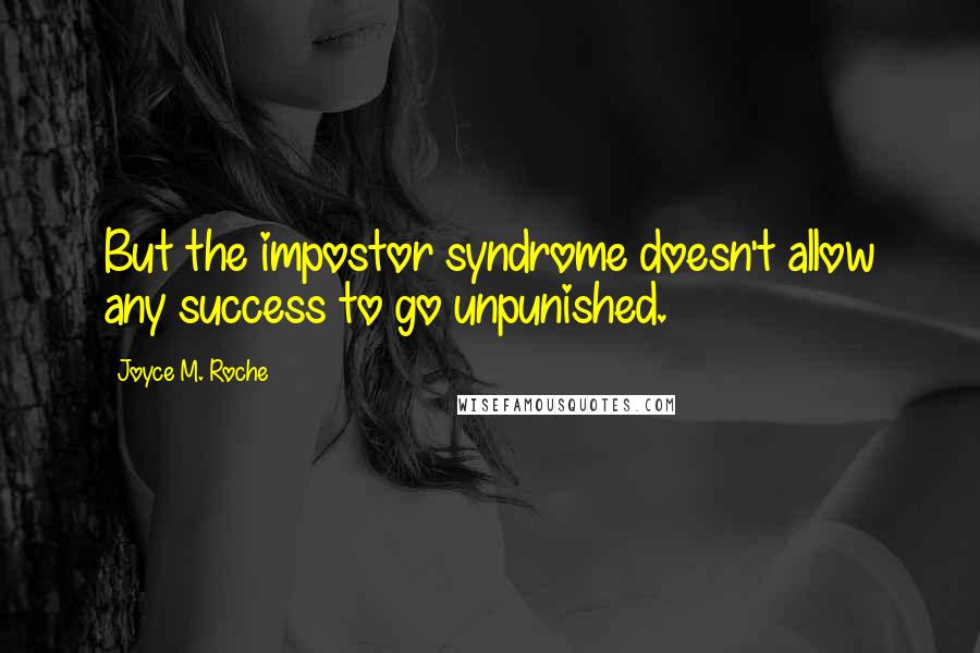 Joyce M. Roche Quotes: But the impostor syndrome doesn't allow any success to go unpunished.