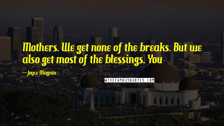 Joyce Magnin Quotes: Mothers. We get none of the breaks. But we also get most of the blessings. You