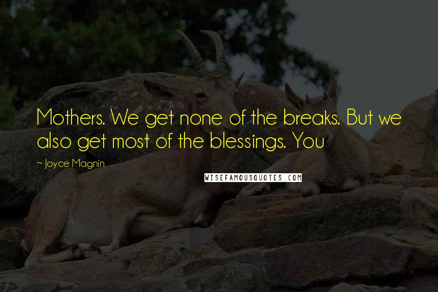 Joyce Magnin Quotes: Mothers. We get none of the breaks. But we also get most of the blessings. You