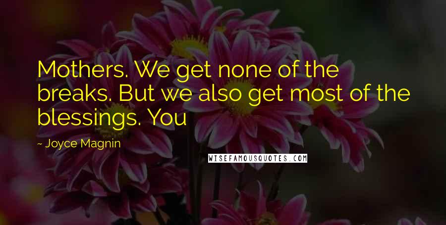 Joyce Magnin Quotes: Mothers. We get none of the breaks. But we also get most of the blessings. You