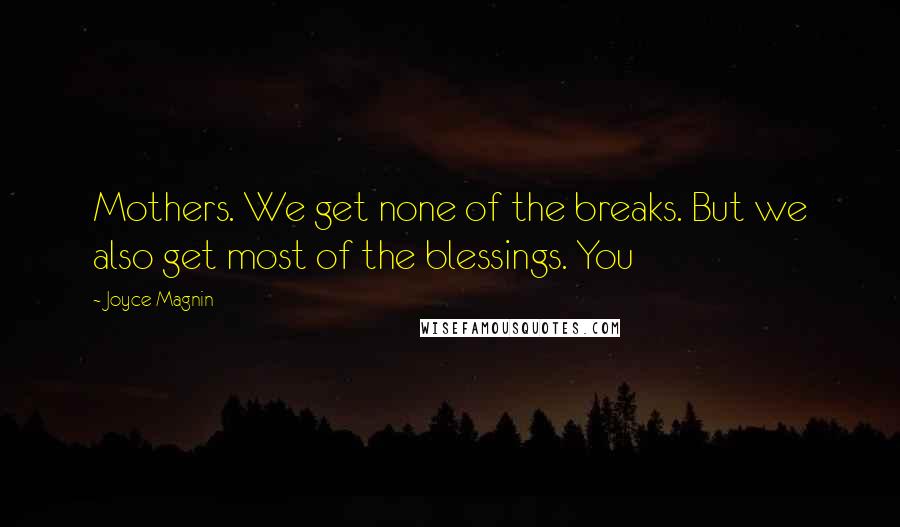 Joyce Magnin Quotes: Mothers. We get none of the breaks. But we also get most of the blessings. You