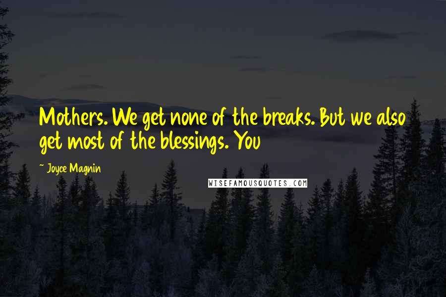 Joyce Magnin Quotes: Mothers. We get none of the breaks. But we also get most of the blessings. You