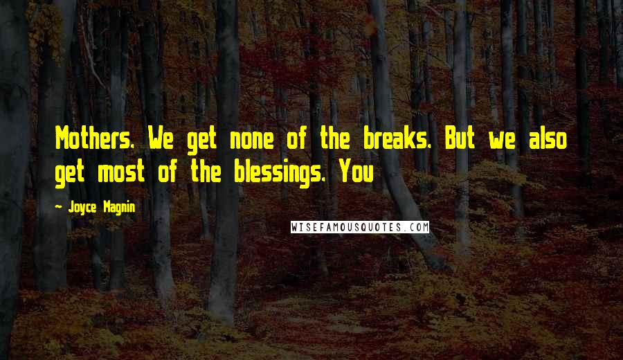 Joyce Magnin Quotes: Mothers. We get none of the breaks. But we also get most of the blessings. You