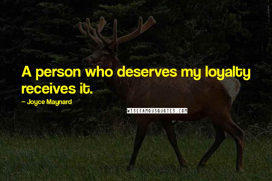 Joyce Maynard Quotes: A person who deserves my loyalty receives it.