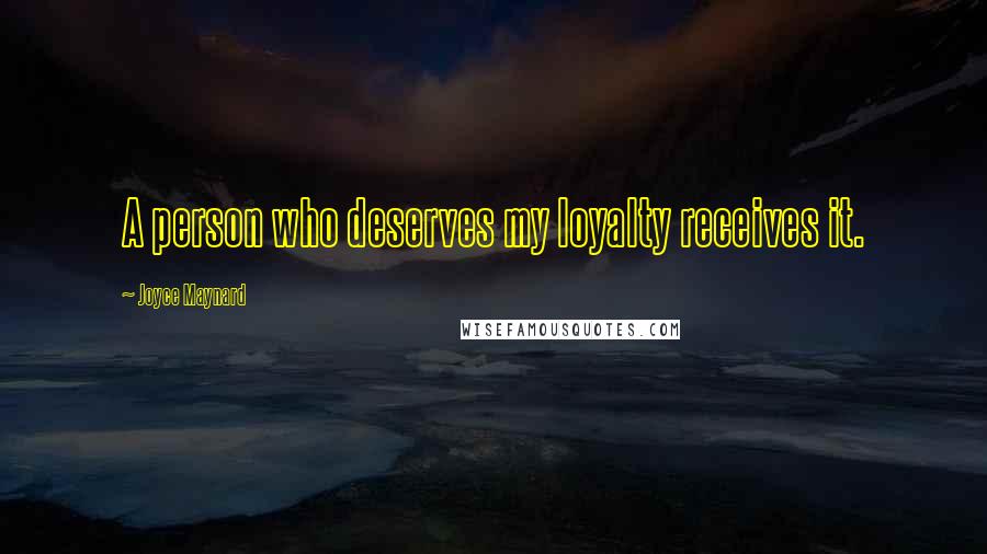 Joyce Maynard Quotes: A person who deserves my loyalty receives it.