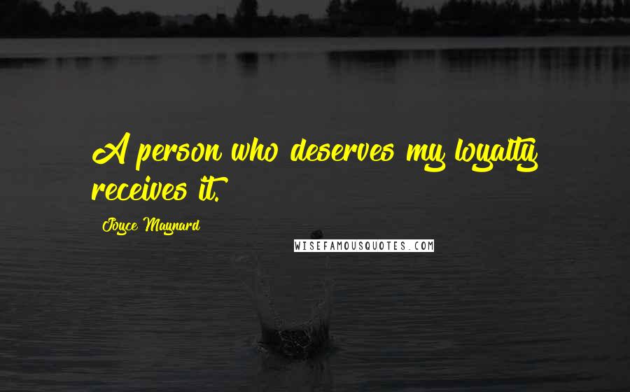 Joyce Maynard Quotes: A person who deserves my loyalty receives it.