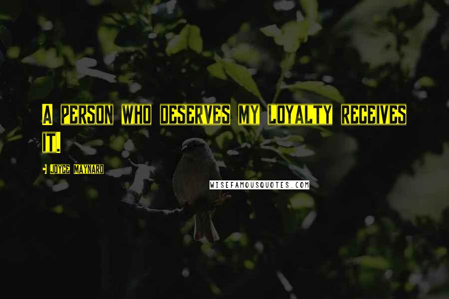 Joyce Maynard Quotes: A person who deserves my loyalty receives it.