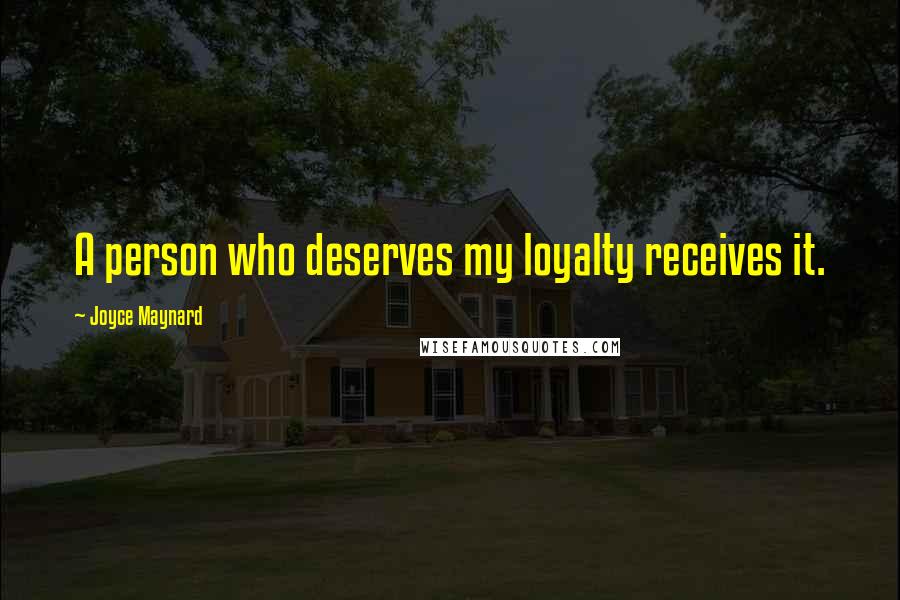 Joyce Maynard Quotes: A person who deserves my loyalty receives it.