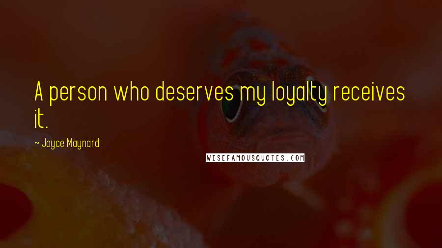 Joyce Maynard Quotes: A person who deserves my loyalty receives it.