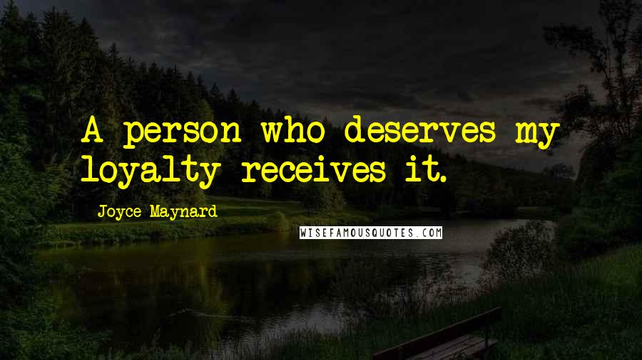 Joyce Maynard Quotes: A person who deserves my loyalty receives it.