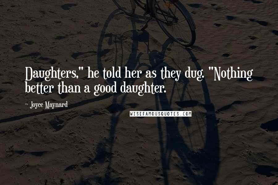 Joyce Maynard Quotes: Daughters," he told her as they dug. "Nothing better than a good daughter.