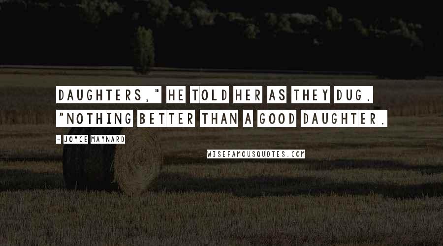 Joyce Maynard Quotes: Daughters," he told her as they dug. "Nothing better than a good daughter.