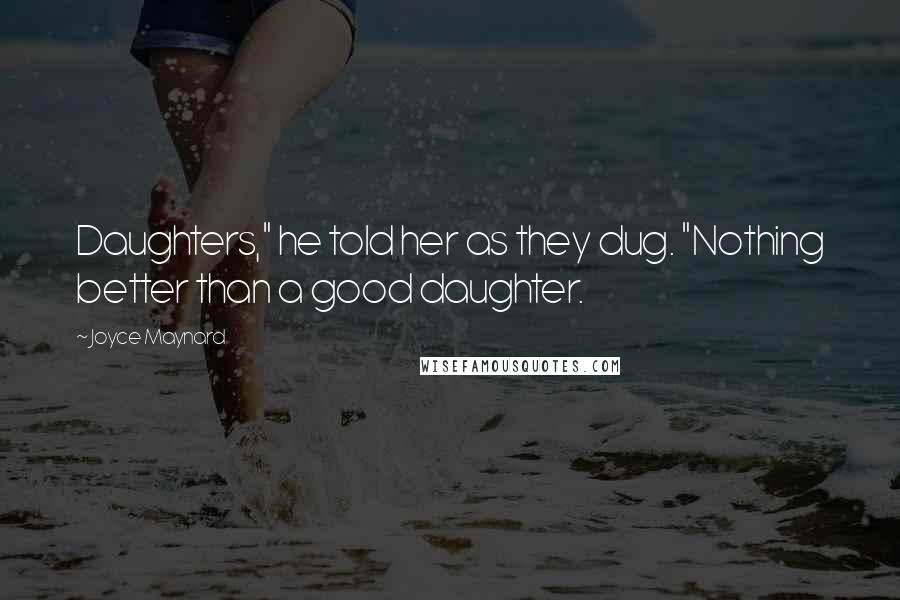 Joyce Maynard Quotes: Daughters," he told her as they dug. "Nothing better than a good daughter.