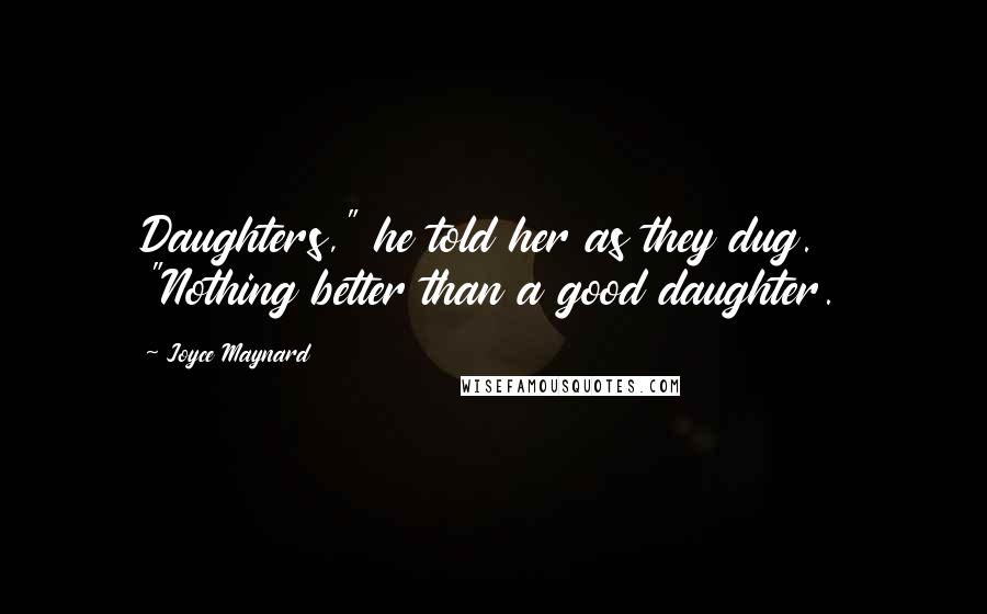 Joyce Maynard Quotes: Daughters," he told her as they dug. "Nothing better than a good daughter.