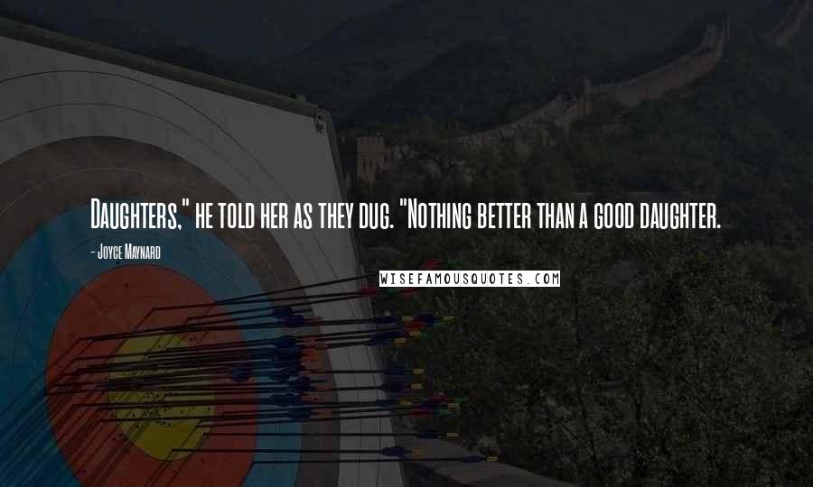 Joyce Maynard Quotes: Daughters," he told her as they dug. "Nothing better than a good daughter.