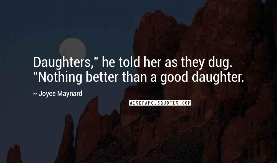 Joyce Maynard Quotes: Daughters," he told her as they dug. "Nothing better than a good daughter.