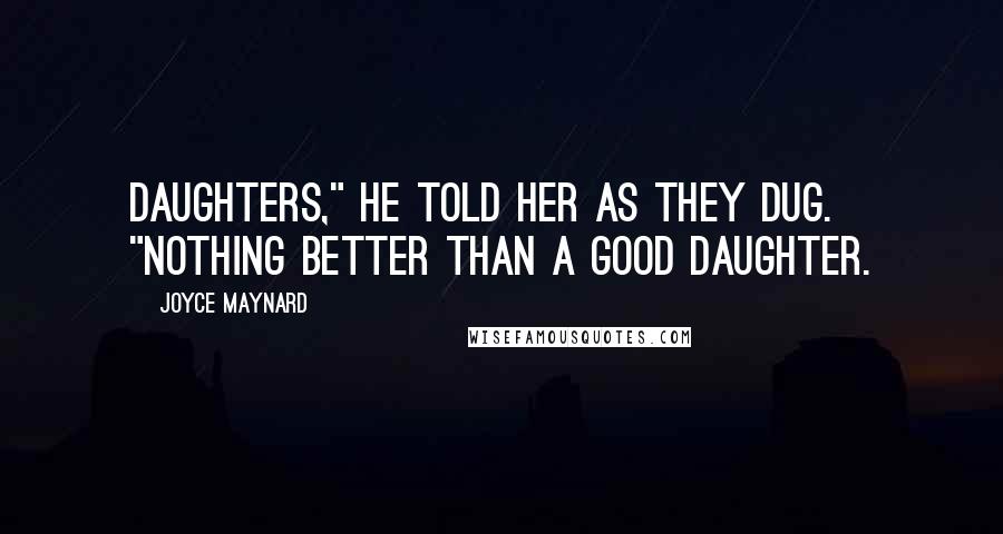 Joyce Maynard Quotes: Daughters," he told her as they dug. "Nothing better than a good daughter.