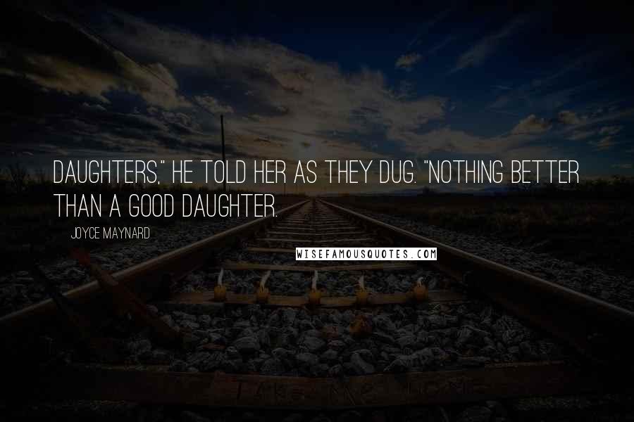 Joyce Maynard Quotes: Daughters," he told her as they dug. "Nothing better than a good daughter.