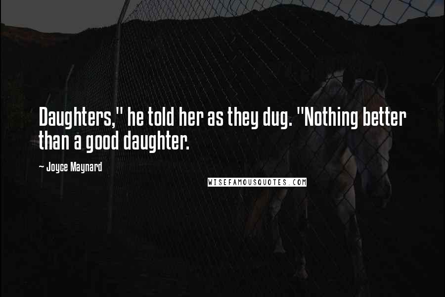 Joyce Maynard Quotes: Daughters," he told her as they dug. "Nothing better than a good daughter.