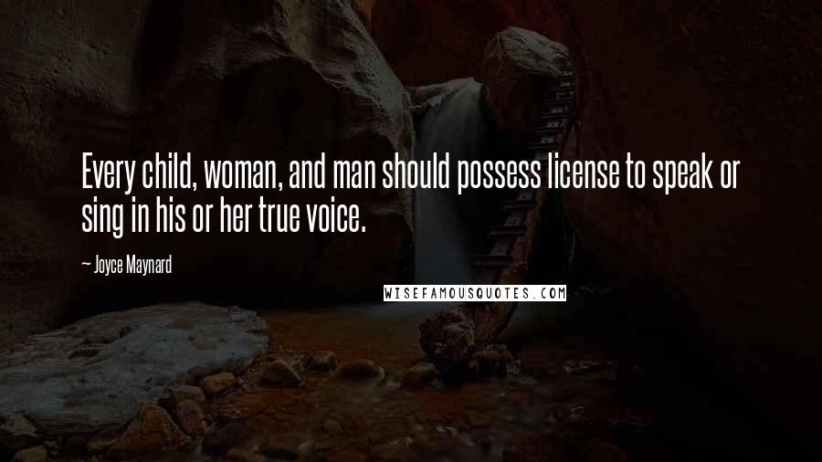 Joyce Maynard Quotes: Every child, woman, and man should possess license to speak or sing in his or her true voice.