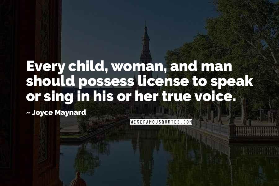 Joyce Maynard Quotes: Every child, woman, and man should possess license to speak or sing in his or her true voice.