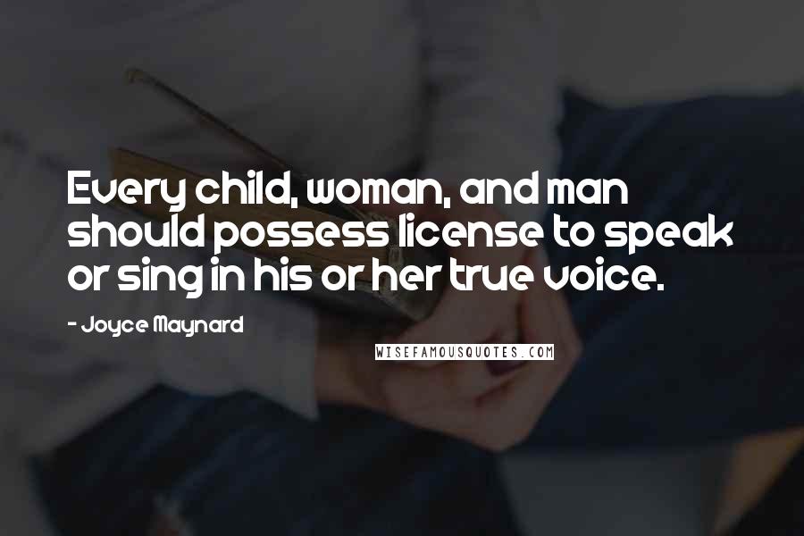 Joyce Maynard Quotes: Every child, woman, and man should possess license to speak or sing in his or her true voice.