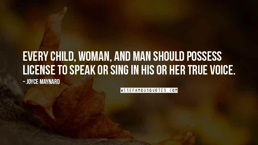 Joyce Maynard Quotes: Every child, woman, and man should possess license to speak or sing in his or her true voice.