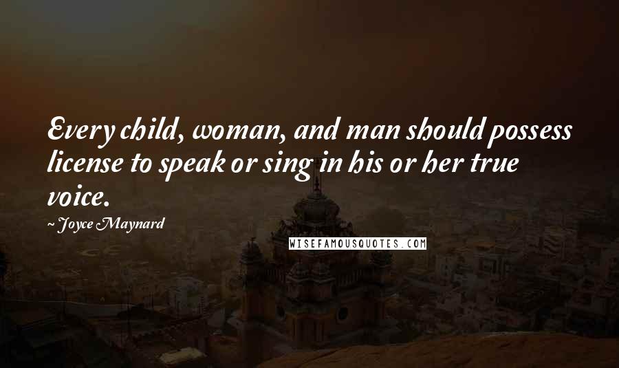 Joyce Maynard Quotes: Every child, woman, and man should possess license to speak or sing in his or her true voice.