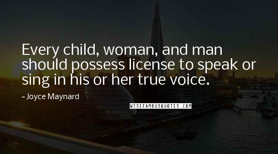 Joyce Maynard Quotes: Every child, woman, and man should possess license to speak or sing in his or her true voice.