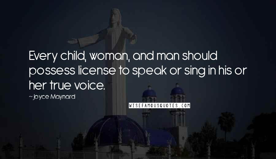 Joyce Maynard Quotes: Every child, woman, and man should possess license to speak or sing in his or her true voice.