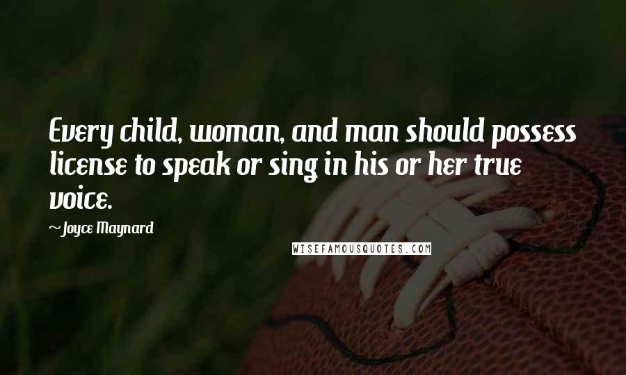 Joyce Maynard Quotes: Every child, woman, and man should possess license to speak or sing in his or her true voice.