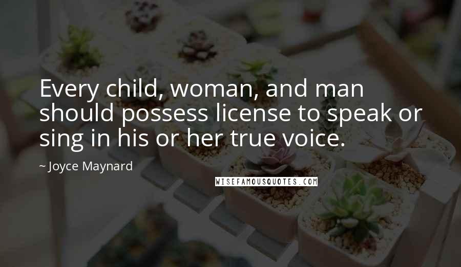 Joyce Maynard Quotes: Every child, woman, and man should possess license to speak or sing in his or her true voice.