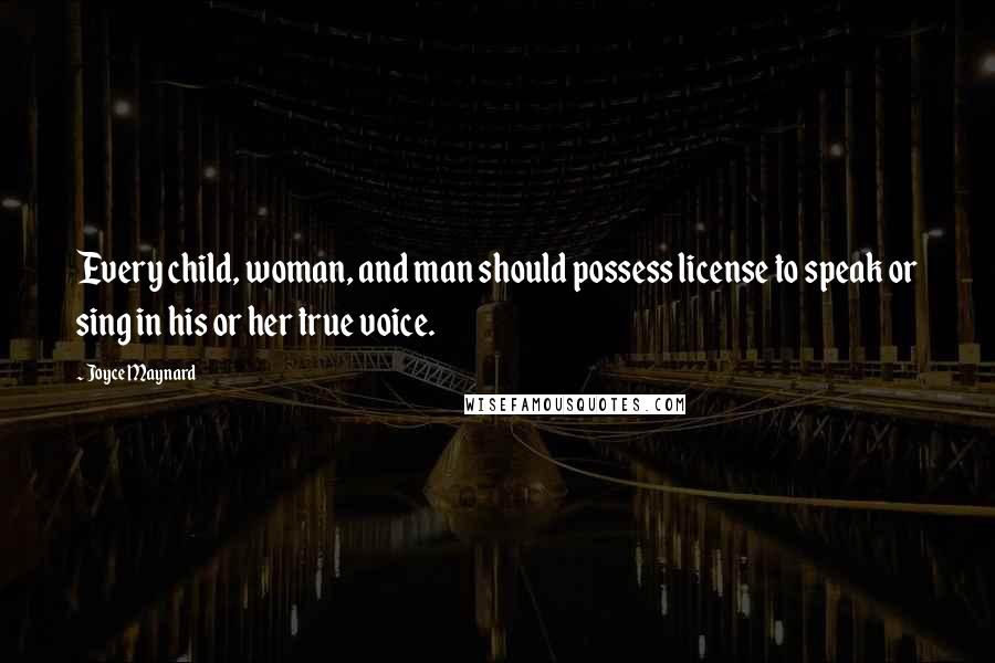 Joyce Maynard Quotes: Every child, woman, and man should possess license to speak or sing in his or her true voice.