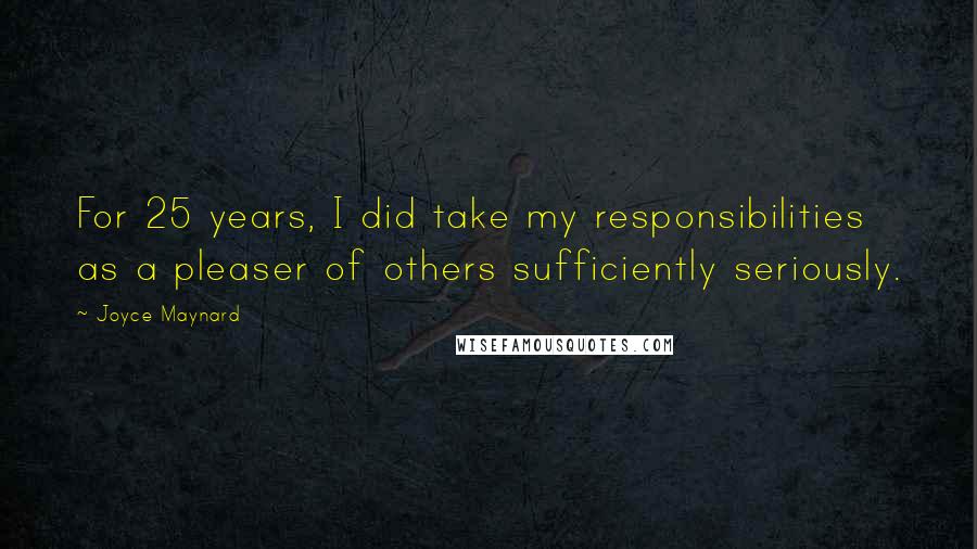 Joyce Maynard Quotes: For 25 years, I did take my responsibilities as a pleaser of others sufficiently seriously.