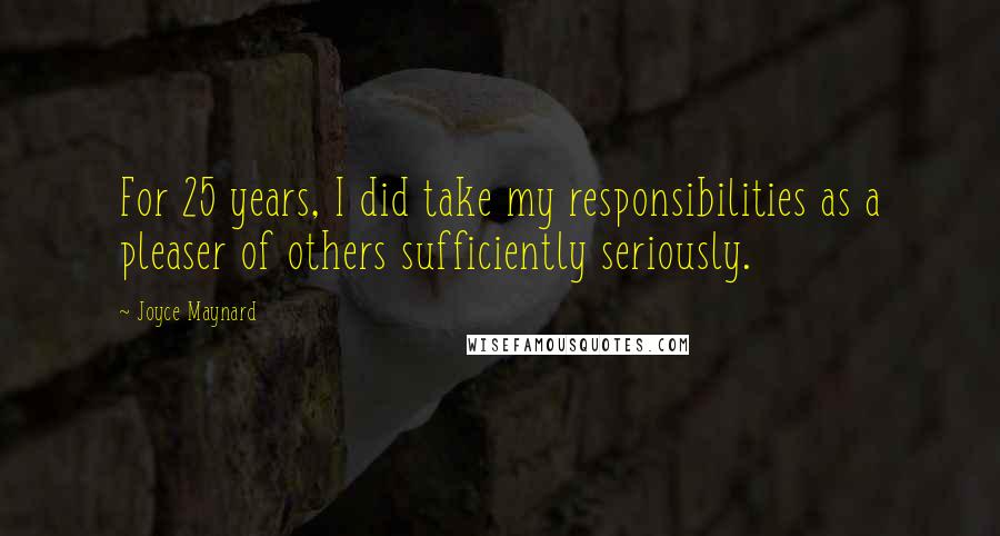 Joyce Maynard Quotes: For 25 years, I did take my responsibilities as a pleaser of others sufficiently seriously.