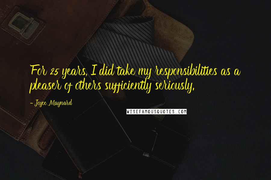 Joyce Maynard Quotes: For 25 years, I did take my responsibilities as a pleaser of others sufficiently seriously.