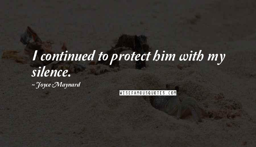 Joyce Maynard Quotes: I continued to protect him with my silence.