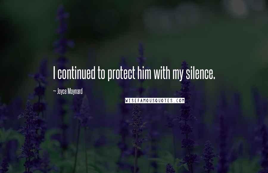 Joyce Maynard Quotes: I continued to protect him with my silence.