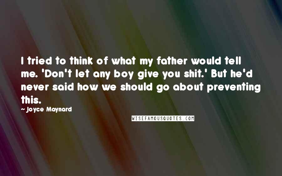 Joyce Maynard Quotes: I tried to think of what my father would tell me. 'Don't let any boy give you shit.' But he'd never said how we should go about preventing this.