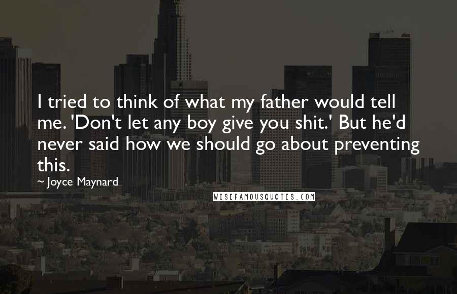 Joyce Maynard Quotes: I tried to think of what my father would tell me. 'Don't let any boy give you shit.' But he'd never said how we should go about preventing this.