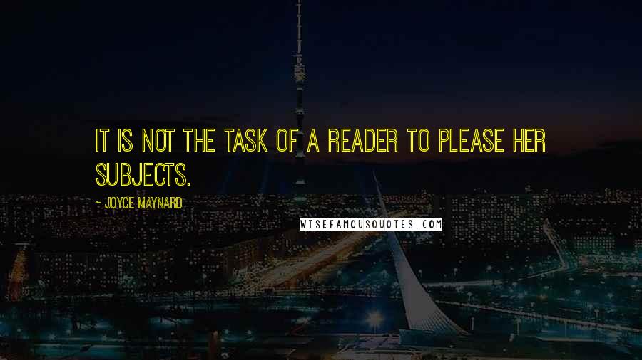 Joyce Maynard Quotes: It is not the task of a reader to please her subjects.