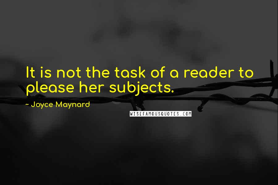 Joyce Maynard Quotes: It is not the task of a reader to please her subjects.