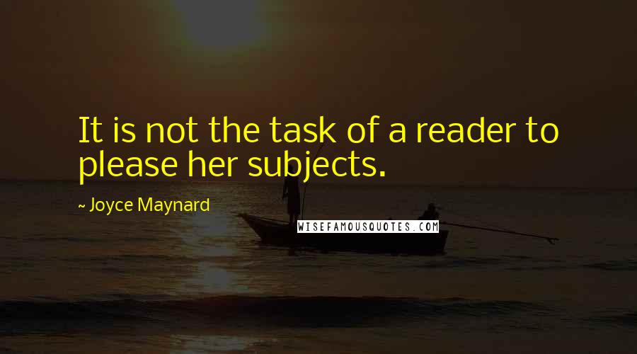 Joyce Maynard Quotes: It is not the task of a reader to please her subjects.