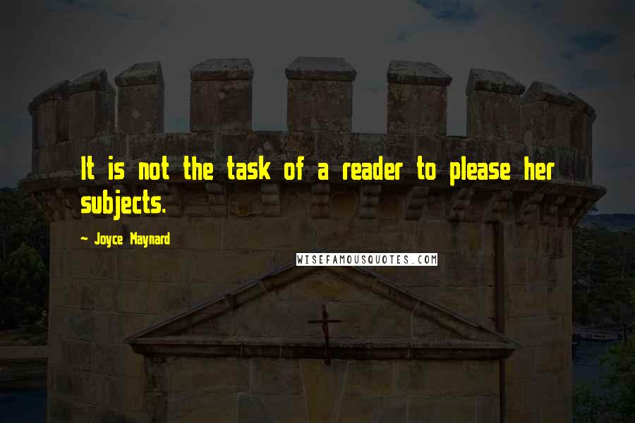 Joyce Maynard Quotes: It is not the task of a reader to please her subjects.