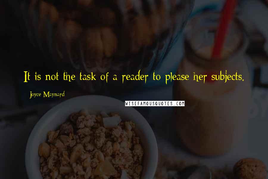 Joyce Maynard Quotes: It is not the task of a reader to please her subjects.