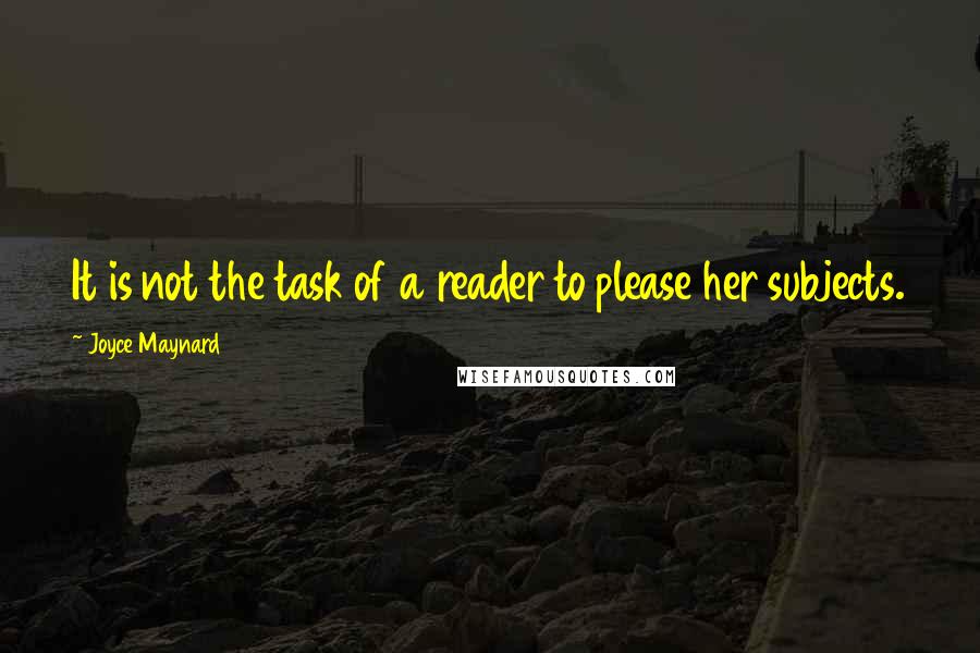 Joyce Maynard Quotes: It is not the task of a reader to please her subjects.