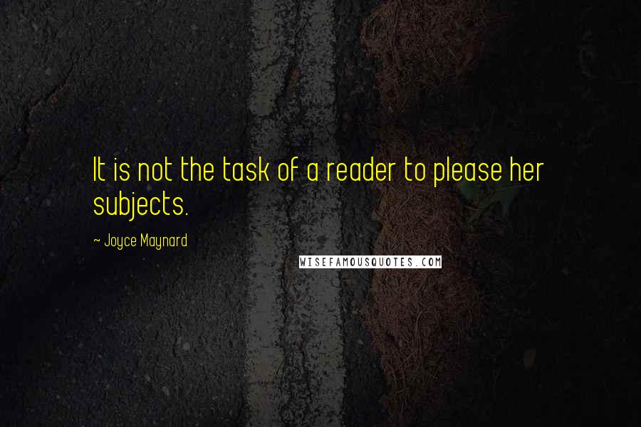 Joyce Maynard Quotes: It is not the task of a reader to please her subjects.